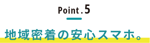 地域密着の安心スマホ。